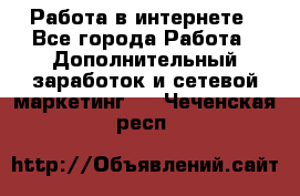   Работа в интернете - Все города Работа » Дополнительный заработок и сетевой маркетинг   . Чеченская респ.